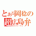 とある岡稔の超広島弁（ホイジャーケン）