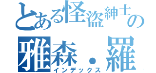 とある怪盜紳士の雅森．羅蘋（インデックス）