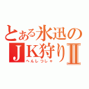 とある氷迅のＪＫ狩りⅡ（へんしつしゃ）