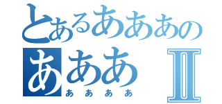 とあるあああのあああⅡ（ああああ）