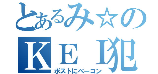 とあるみ☆のＫＥＩ犯罪（ポストにベーコン）