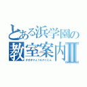 とある浜学園の教室案内Ⅱ（ざせきひょうもかくにん）