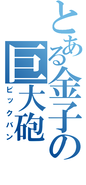 とある金子の巨大砲（ビックバン）