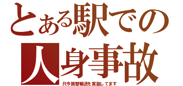 とある駅での人身事故（只今振替輸送を実施してます）