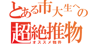 とある市大生への超絶推物（オススメ物件）