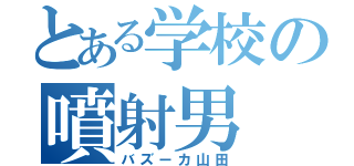 とある学校の噴射男（バズーカ山田）