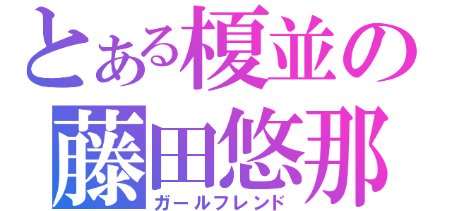 とある榎並の藤田悠那（ガールフレンド）