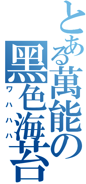 とある萬能の黑色海苔（ワハハハ）