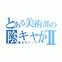 とある美術部の陰キャがⅡ（腐女子トーク）