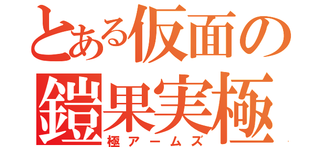 とある仮面の鎧果実極（極アームズ）