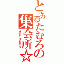 とあるたむろの集会所☆（Ｇ＠ＴＨＥＲＳ）