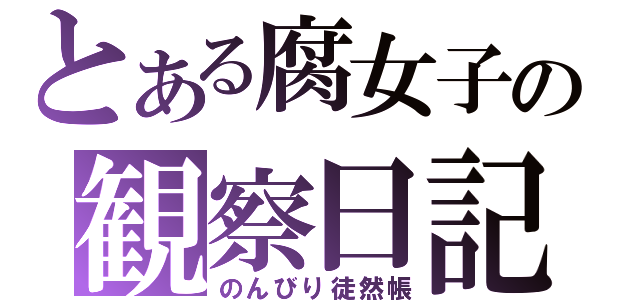 とある腐女子の観察日記（のんびり徒然帳）