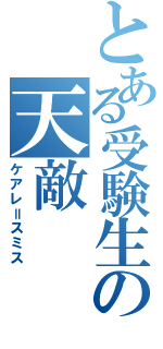 とある受験生の天敵（ケアレ＝スミス）