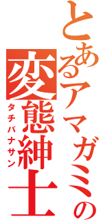 とあるアマガミの変態紳士（タチバナサン）