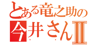 とある竜之助の今井さんⅡ（♥️）