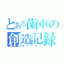 とある歯車の創造記録（ダイアリー）