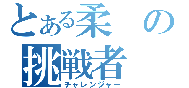 とある柔の挑戦者（チャレンジャー）