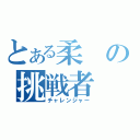 とある柔の挑戦者（チャレンジャー）