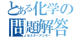 とある化学の問題解答（セミナーアンサー）