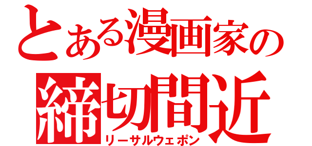 とある漫画家の締切間近（リーサルウェポン）