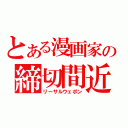 とある漫画家の締切間近（リーサルウェポン）