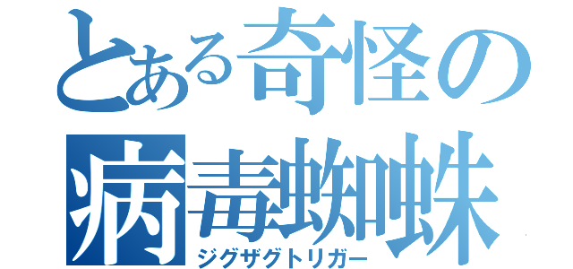 とある奇怪の病毒蜘蛛（ジグザグトリガー）