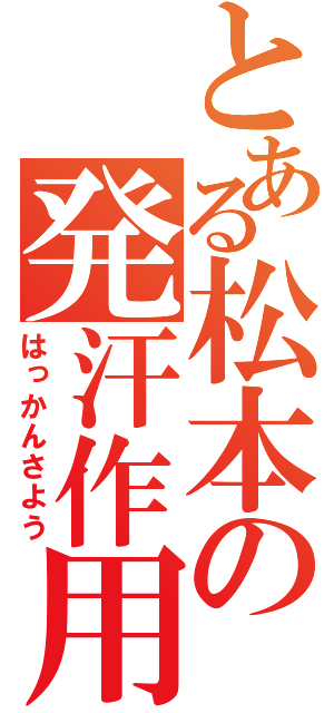 とある松本の発汗作用（はっかんさよう）