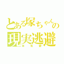 とある塚ちゃん担の現実逃避（本気愛）