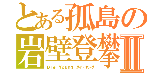 とある孤島の岩壁登攀Ⅱ（Ｄｉｅ Ｙｏｕｎｇ　ダイ・ヤング）