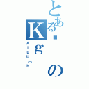 とあるƂのＫｇ（ＡｉｕＵ［ｈ）