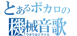 とあるボカロの機械音歌（ウタウヨミラクル）