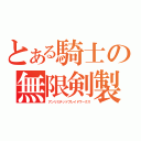 とある騎士の無限剣製（アンリミテッドブレイドワークス）