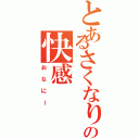 とあるさくなりの快感（おなにー）