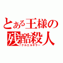 とある王様の残酷殺人（クルエルキラー）