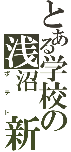 とある学校の浅沼　新太郎（ポテト）