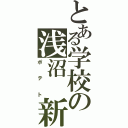 とある学校の浅沼　新太郎（ポテト）