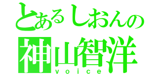 とあるしおんの神山智洋（ｖｏｉｃｅ）