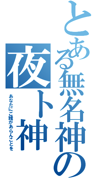 とある無名神の夜ト神（あなたにご縁があらんことを）