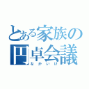 とある家族の円卓会議（なかいけ）