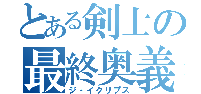 とある剣士の最終奥義（ジ・イクリプス）