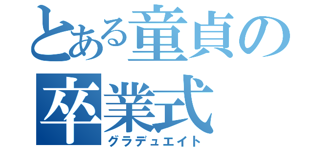 とある童貞の卒業式（グラデュエイト）