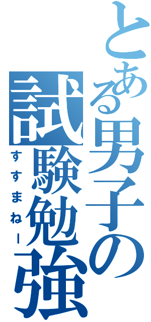 とある男子の試験勉強（すすまねー）