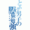 とある男子の試験勉強（すすまねー）