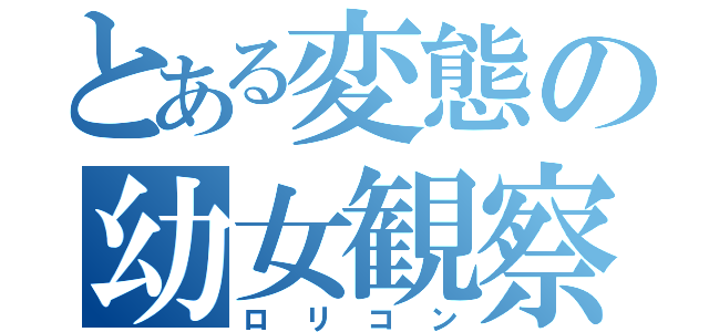 とある変態の幼女観察（ロリコン）