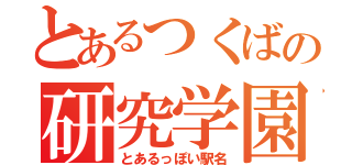 とあるつくばの研究学園（とあるっぽい駅名）