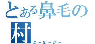 とある鼻毛の村（は～な～げ～）