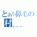 とある鼻毛の村（は～な～げ～）