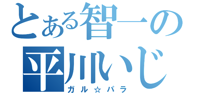 とある智一の平川いじり（ガル☆パラ）