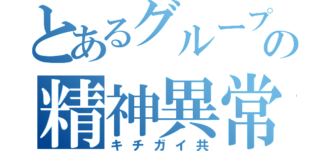 とあるグループの精神異常者（キチガイ共）