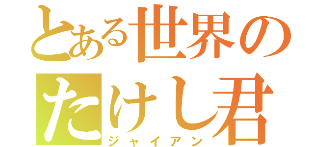 とある世界のたけし君（ジャイアン）